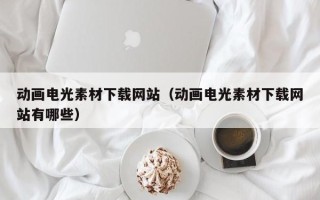 聊城动画电光素材下载网站（动画电光素材下载网站有哪些）