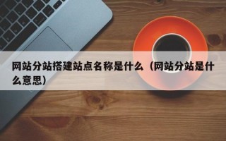 聊城网站分站搭建站点名称是什么（网站分站是什么意思）