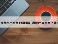 聊城视频拟声素材下载网站（视频声音素材下载）