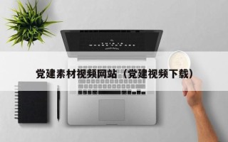 聊城党建素材视频网站（党建视频下载）