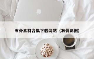 聊城石膏素材合集下载网站（石膏彩图）