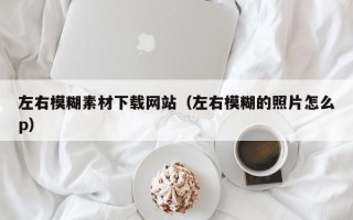 聊城左右模糊素材下载网站（左右模糊的照片怎么p）