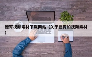 聊城德育视频素材下载网站（关于德育的视频素材）