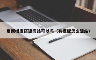 聊城用模板库搭建网站可以吗（有模板怎么建站）