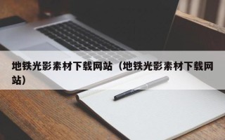 聊城地铁光影素材下载网站（地铁光影素材下载网站）