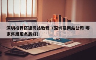 聊城深圳推荐搭建网站教程（深圳建网站公司 哪家售后服务最好）