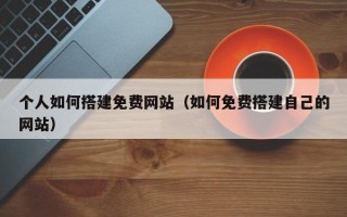聊城个人如何搭建免费网站（如何免费搭建自己的网站）