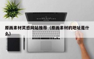 聊城原画素材灵感网站推荐（原画素材的地址是什么）