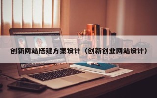 聊城创新网站搭建方案设计（创新创业网站设计）
